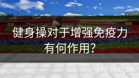 健身操对于增强免疫力有何作用？
