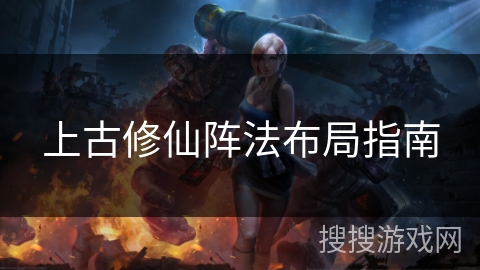 上古修仙阵法布局指南