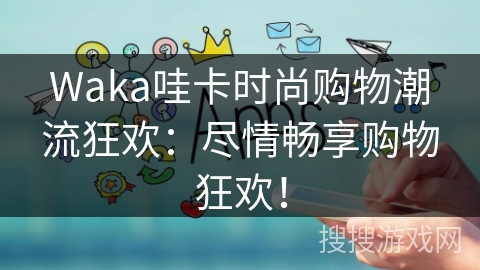 Waka哇卡时尚购物潮流狂欢：尽情畅享购物狂欢！