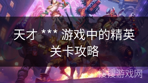 天才 *** 游戏中的精英关卡攻略