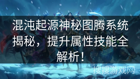 混沌起源神秘图腾系统揭秘，提升属性技能全解析！