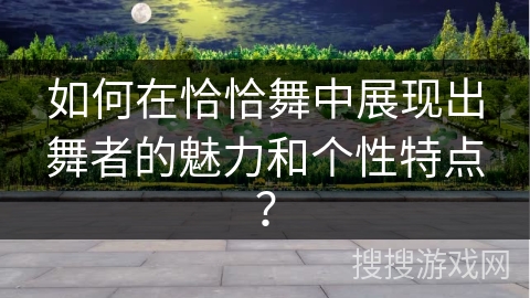 如何在恰恰舞中展现出舞者的魅力和个性特点？