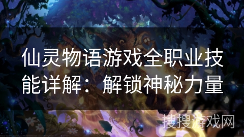 仙灵物语游戏全职业技能详解：解锁神秘力量