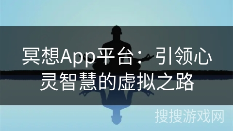 冥想App平台:引领心灵智慧的虚拟之路 冥想App平台:引领心灵智慧的虚拟之路