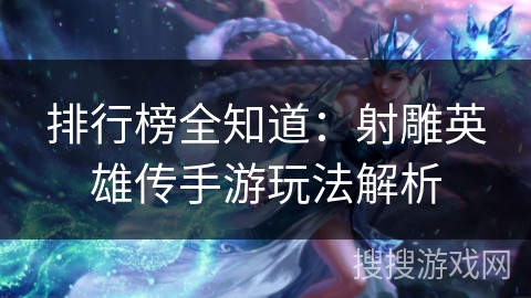 排行榜全知道:射雕英雄传手游玩法解析 排行榜全知道:射雕英雄传手游玩法解析