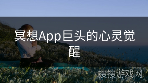 冥想App巨头的心灵觉醒 冥想App巨头的心灵觉醒