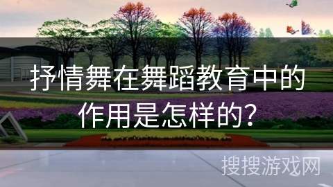 抒情舞在舞蹈教育中的作用是怎样的？