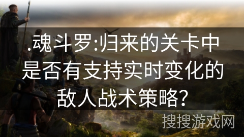 .魂斗罗:归来的关卡中是否有支持实时变化的敌人战术策略？