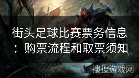街头足球比赛票务信息：购票流程和取票须知