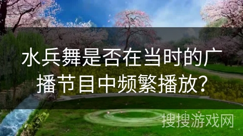 水兵舞是否在当时的广播节目中频繁播放？