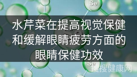 水芹菜在提高视觉保健和缓解眼睛疲劳方面的眼睛保健功效