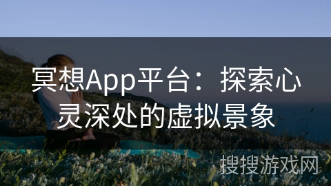 冥想App平台：探索心灵深处的虚拟景象