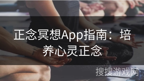 正念冥想App指南：培养心灵正念