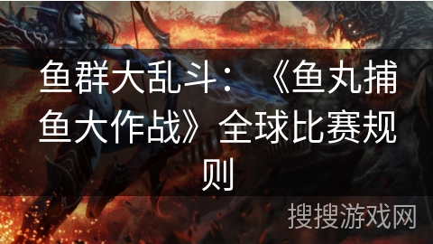 鱼群大乱斗：《鱼丸捕鱼大作战》全球比赛规则