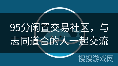 95分闲置交易社区，与志同道合的人一起交流