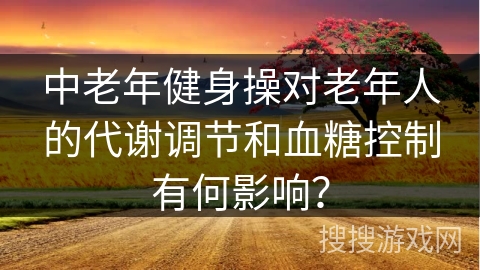 中老年健身操对老年人的代谢调节和血糖控制有何影响？
