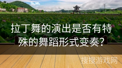 拉丁舞的演出是否有特殊的舞蹈形式变奏？