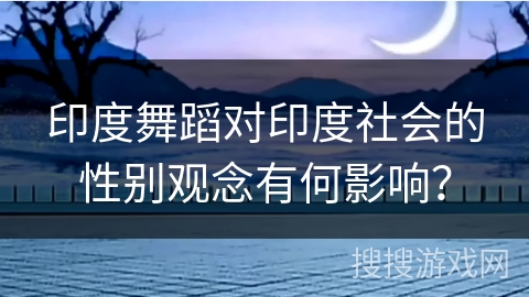 印度舞蹈对印度社会的性别观念有何影响？