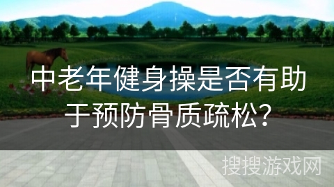 中老年健身操是否有助于预防骨质疏松？