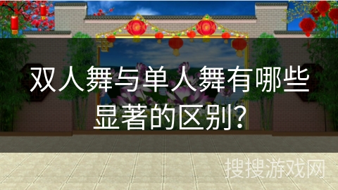 双人舞与单人舞有哪些显著的区别？