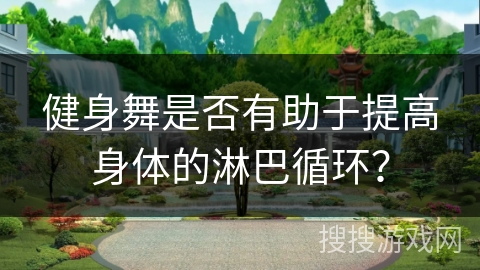 健身舞是否有助于提高身体的淋巴循环？