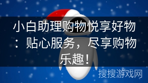 小白助理购物悦享好物：贴心服务，尽享购物乐趣！