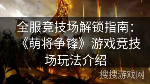 全服竞技场解锁指南：《萌将争锋》游戏竞技场玩法介绍
