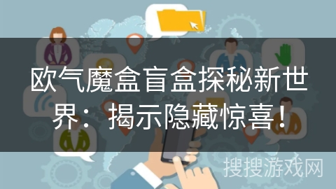 欧气魔盒盲盒探秘新世界：揭示隐藏惊喜！