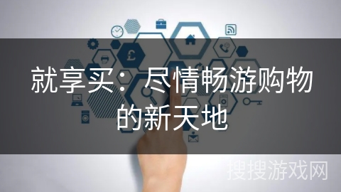 就享买：尽情畅游购物的新天地