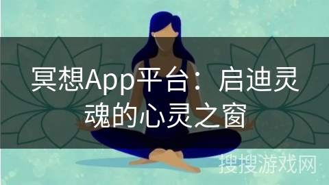 冥想App平台：启迪灵魂的心灵之窗