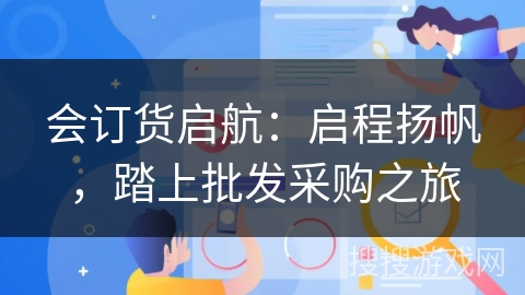 会订货启航：启程扬帆，踏上批发采购之旅