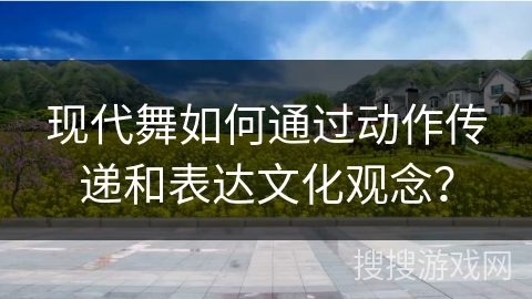 现代舞如何通过动作传递和表达文化观念？