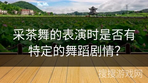 采茶舞的表演时是否有特定的舞蹈剧情？