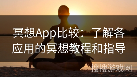 冥想App比较：了解各应用的冥想教程和指导