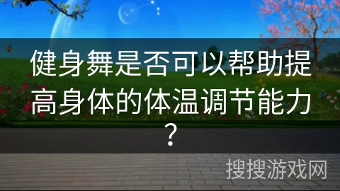 健身舞是否可以帮助提高身体的体温调节能力？