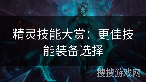 精灵技能大赏:更佳技能装备选择 精灵技能大赏:更佳技能装备选择