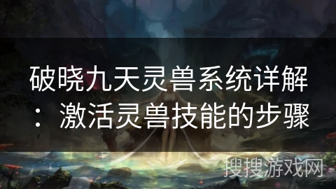 破晓九天灵兽系统详解：激活灵兽技能的步骤