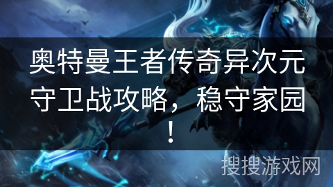 奥特曼王者传奇异次元守卫战攻略,稳守家园! 奥特曼王者传奇异次元守卫战攻略,稳守家园!