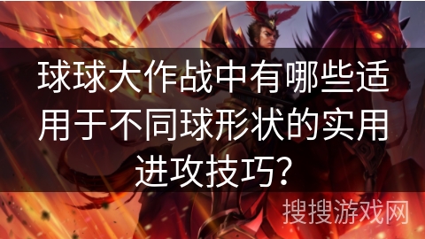 球球大作战中有哪些适用于不同球形状的实用进攻技巧？