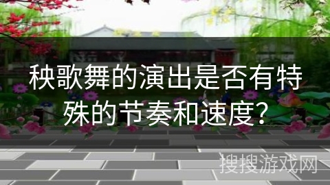 秧歌舞的演出是否有特殊的节奏和速度？