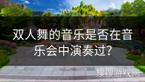 双人舞的音乐是否在音乐会中演奏过？