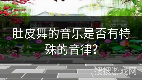 肚皮舞的音乐是否有特殊的音律？