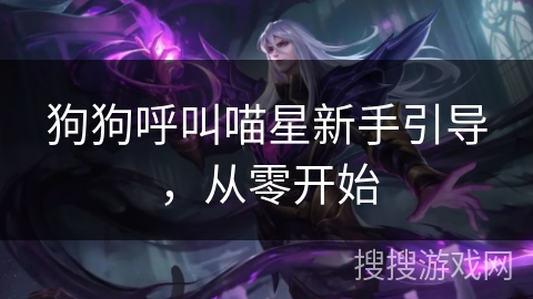狗狗呼叫喵星新手引导，从零开始