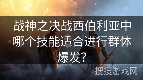 战神之决战西伯利亚中哪个技能适合进行群体爆发？