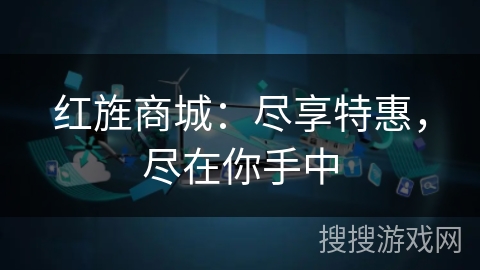 红旌商城：尽享特惠，尽在你手中