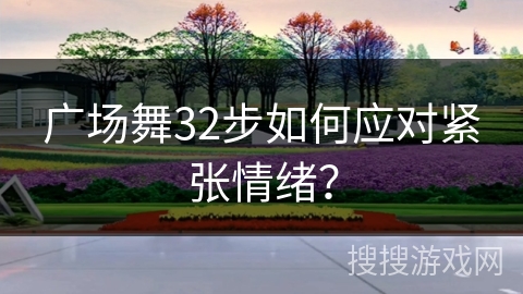 广场舞32步如何应对紧张情绪？