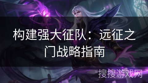 构建强大征队：远征之门战略指南