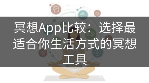 冥想App比较：选择最适合你生活方式的冥想工具