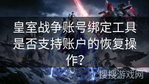 皇室战争账号绑定工具是否支持账户的恢复操作？