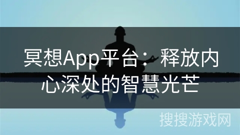 冥想App平台：释放内心深处的智慧光芒